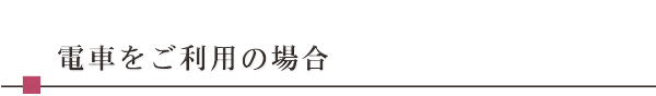 電車をご利用の場合